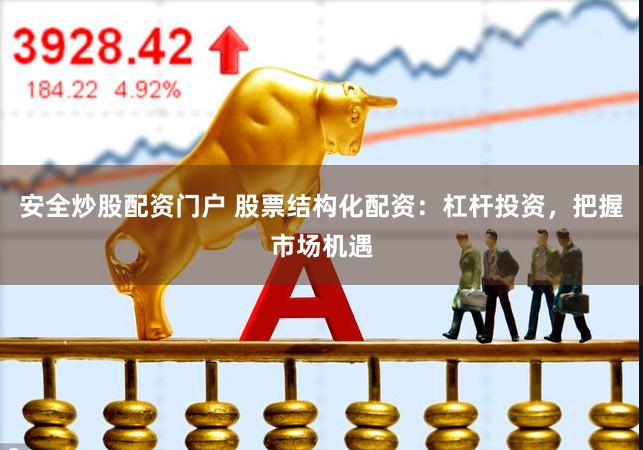 安全炒股配资门户 股票结构化配资：杠杆投资，把握市场机遇