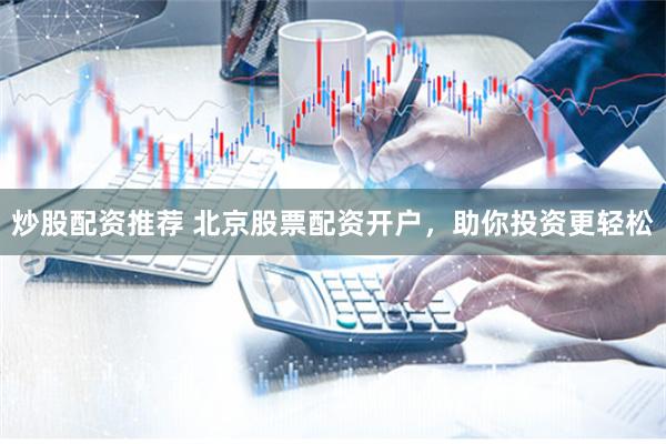 炒股配资推荐 北京股票配资开户，助你投资更轻松