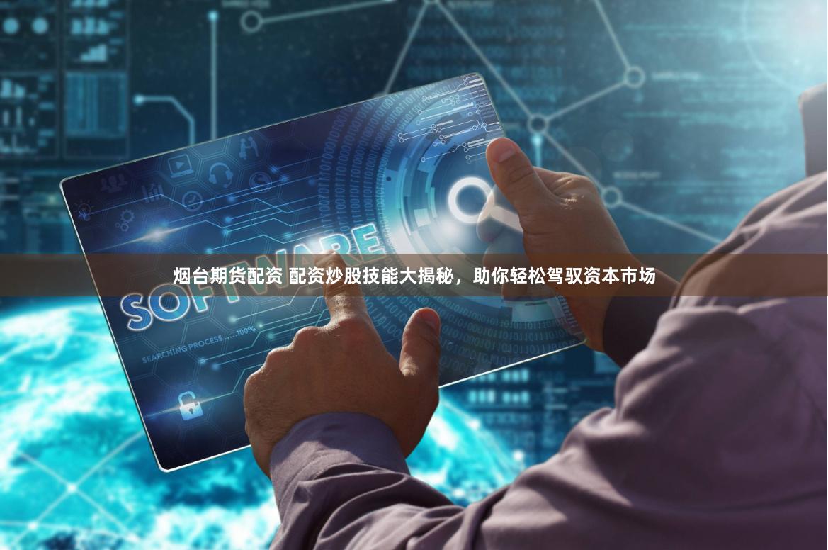 烟台期货配资 配资炒股技能大揭秘，助你轻松驾驭资本市场