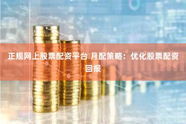 正规网上股票配资平台 月配策略：优化股票配资回报