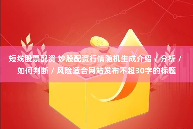 短线股票配资 炒股配资行情随机生成介绍 / 分析 / 如何判断 / 风险适合网站发布不超30字的标题