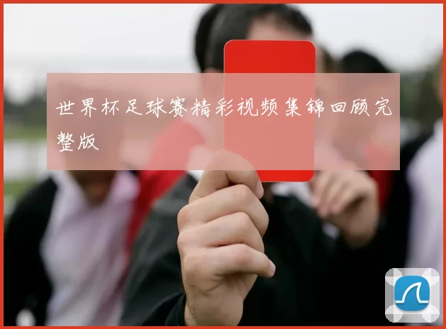 世界杯足球赛精彩视频集锦回顾完整版