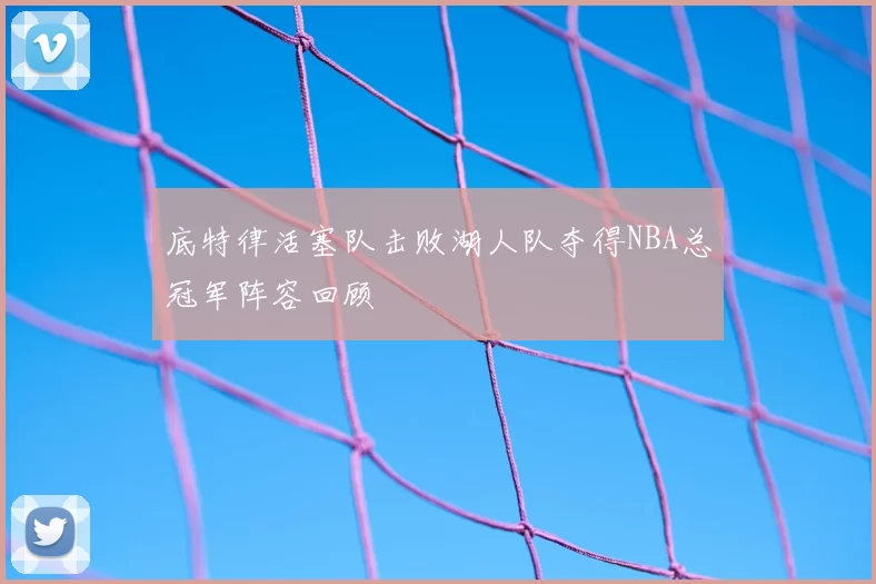 底特律活塞队击败湖人队夺得NBA总冠军阵容回顾