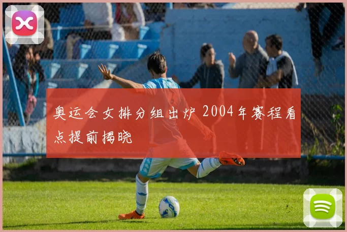 奥运会女排分组出炉 2004年赛程看点提前揭晓