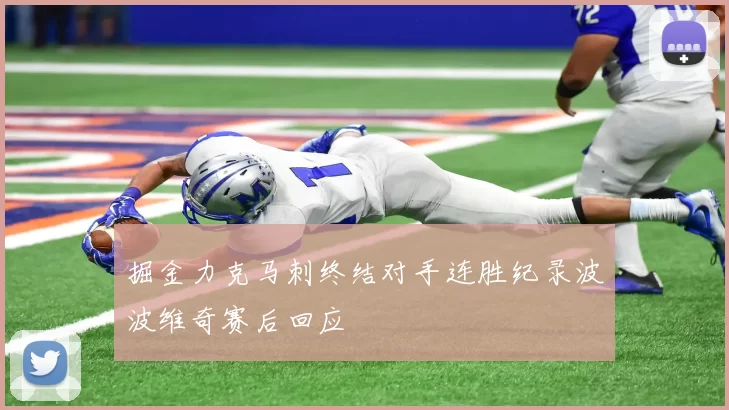 掘金力克马刺终结对手连胜纪录波波维奇赛后回应
