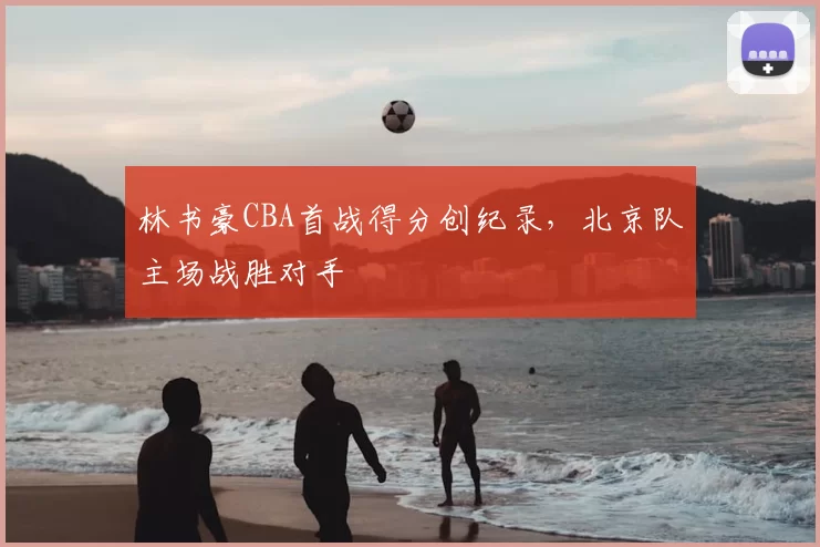 林书豪CBA首战得分创纪录,北京队主场战胜对手