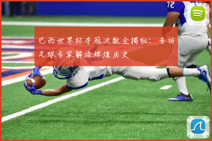 巴西世界杯夺冠次数全揭秘:专访足球专家解读辉煌历史