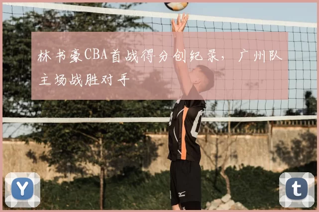 林书豪CBA首战得分创纪录，广州队主场战胜对手