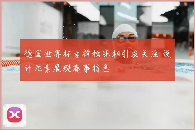 德国世界杯吉祥物亮相引发关注 设计元素展现赛事特色