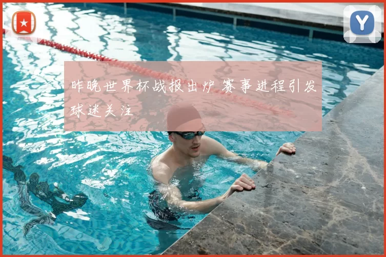 昨晚世界杯战报出炉 赛事进程引发球迷关注