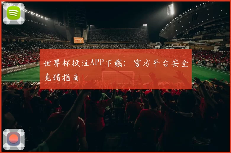 世界杯投注APP下载：官方平台安全竞猜指南