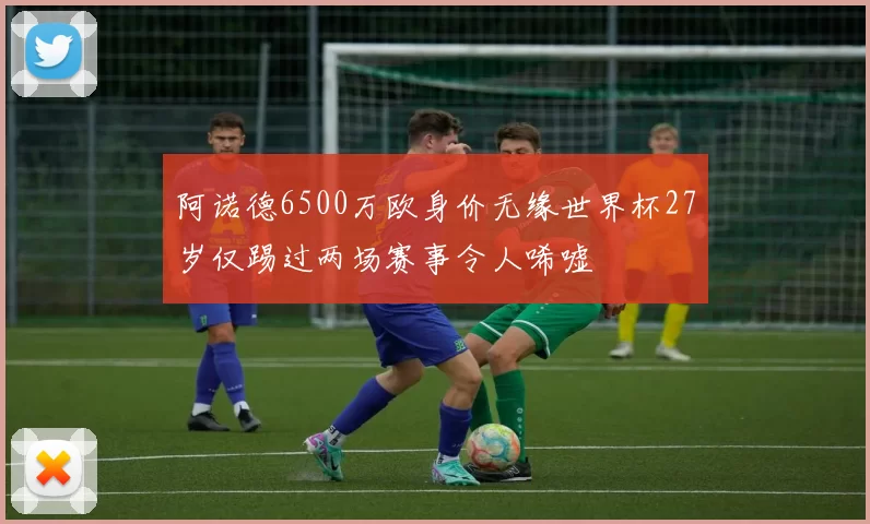 阿诺德6500万欧身价无缘世界杯27岁仅踢过两场赛事令人唏嘘