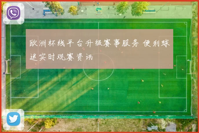 欧洲杯线平台升级赛事服务 便利球迷实时观赛资讯