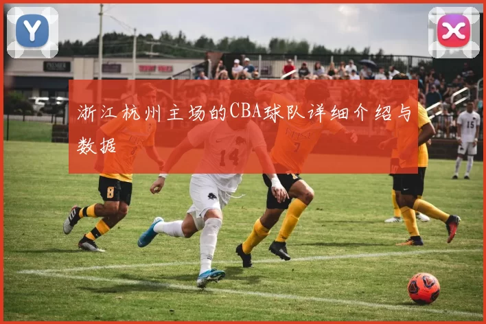 浙江杭州主场的CBA球队详细介绍与数据