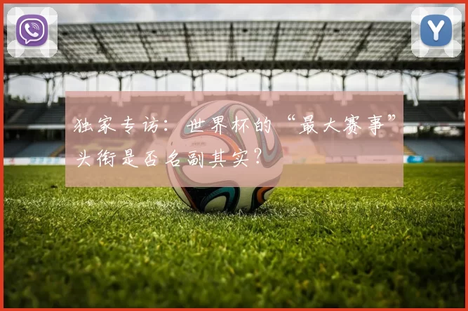 独家专访:世界杯的“最大赛事”头衔是否名副其实?