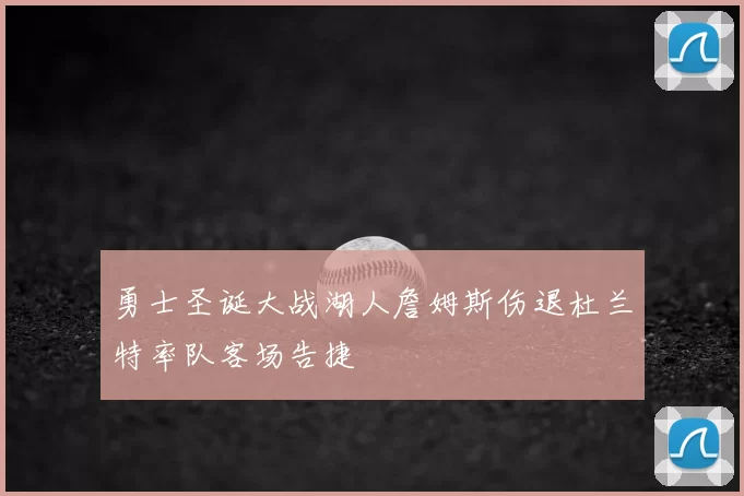 勇士圣诞大战湖人詹姆斯伤退杜兰特率队客场告捷