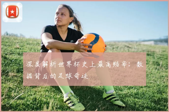 深度解析世界杯史上最高赔率:数据背后的足球奇迹