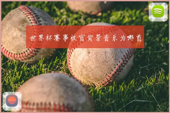 世界杯赛事收官背景音乐为哪首