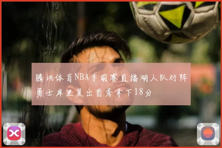 腾讯体育NBA季前赛直播湖人队对阵勇士库里复出首秀拿下18分