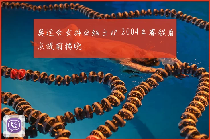 奥运会女排分组出炉 2004年赛程看点提前揭晓