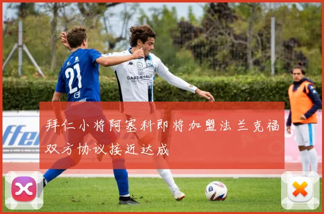 拜仁小将阿塞科即将加盟法兰克福双方协议接近达成