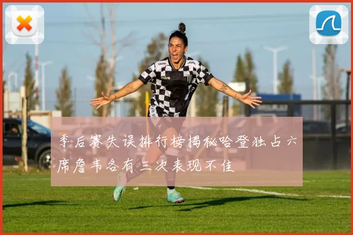 季后赛失误排行榜揭秘哈登独占六席詹韦各有三次表现不佳