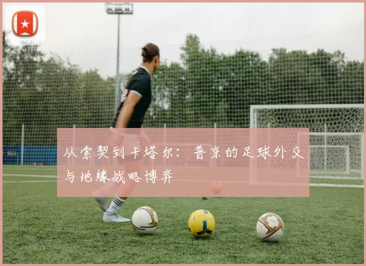 从索契到卡塔尔:普京的足球外交与地缘战略博弈