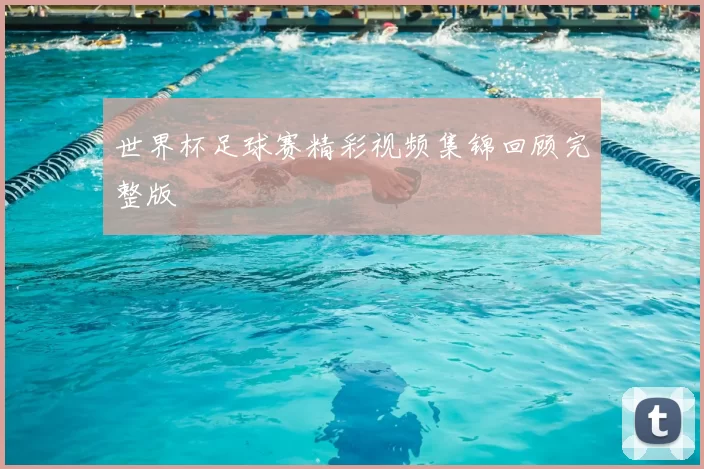 世界杯足球赛精彩视频集锦回顾完整版