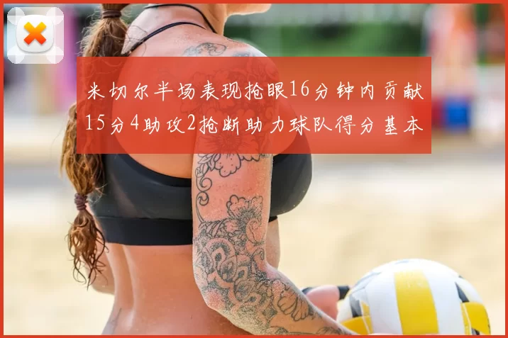 米切尔半场表现抢眼16分钟内贡献15分4助攻2抢断助力球队得分基本盘