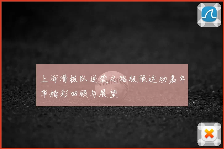 上海滑板队逆袭之路极限运动嘉年华精彩回顾与展望