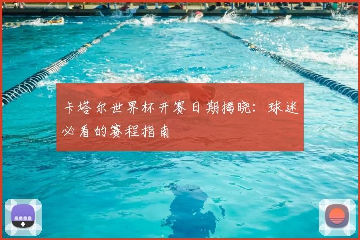 卡塔尔世界杯开赛日期揭晓:球迷必看的赛程指南