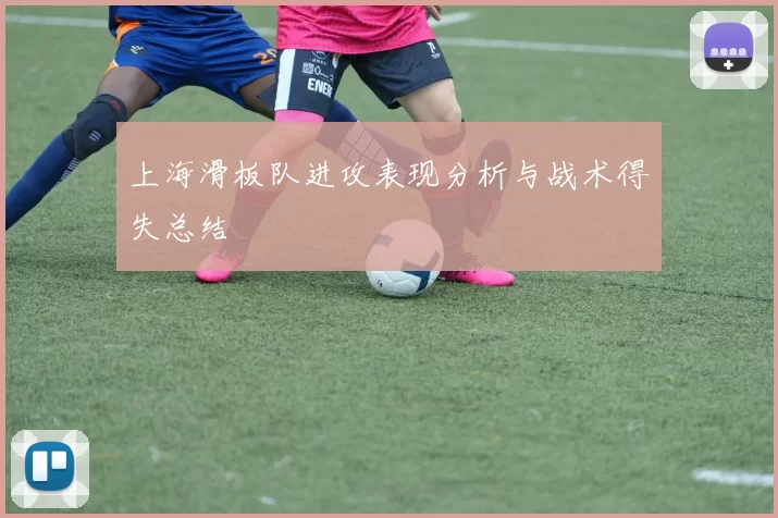 上海滑板队进攻表现分析与战术得失总结