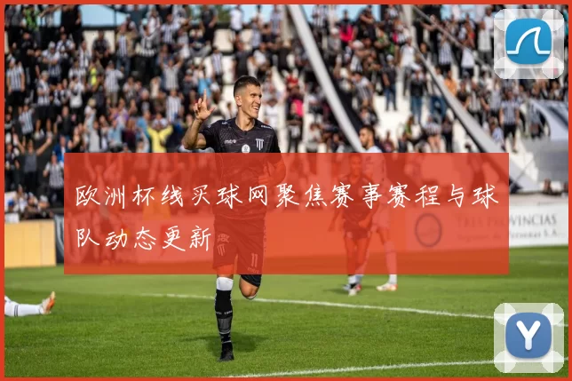 欧洲杯线买球网聚焦赛事赛程与球队动态更新