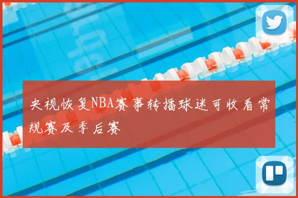 央视恢复NBA赛事转播球迷可收看常规赛及季后赛