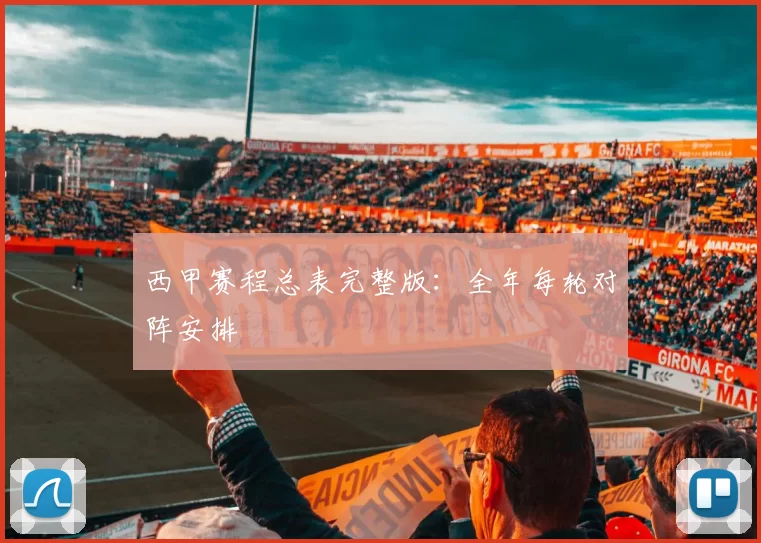 西甲赛程总表完整版:全年每轮对阵安排