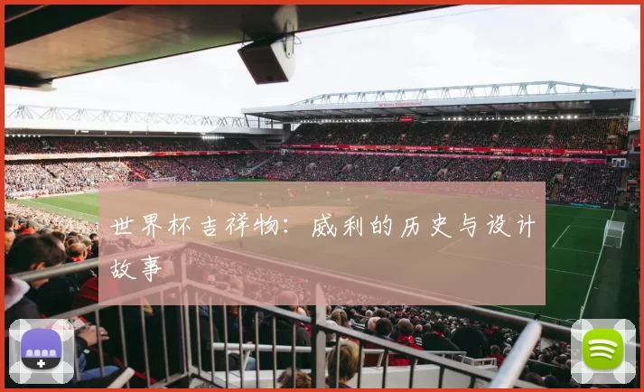 世界杯吉祥物:威利的历史与设计故事