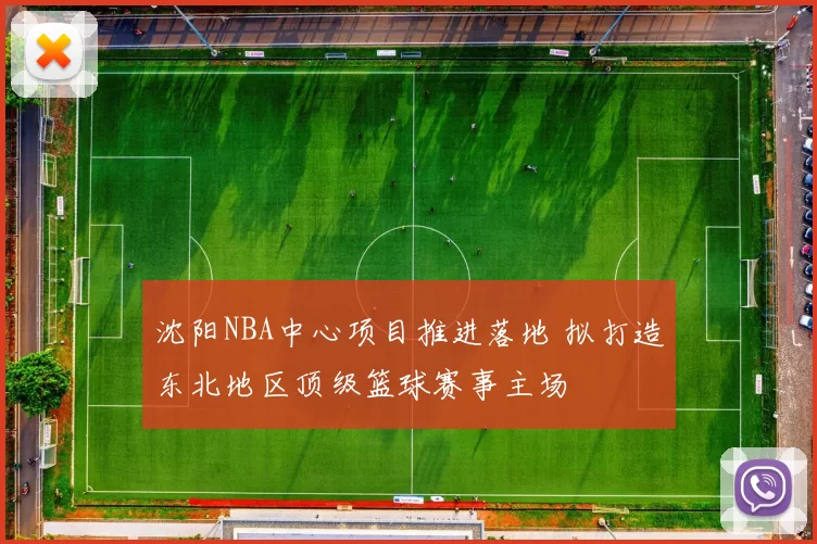 沈阳NBA中心项目推进落地 拟打造东北地区顶级篮球赛事主场