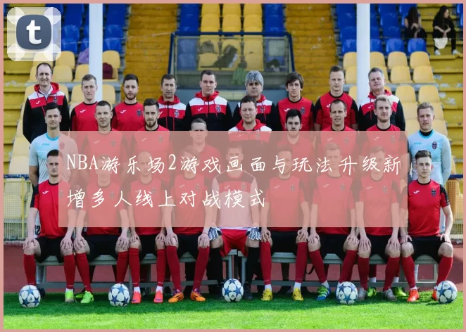 NBA游乐场2游戏画面与玩法升级新增多人线上对战模式
