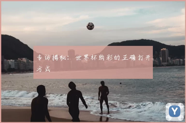 专访揭秘：世界杯购彩的正确打开方式