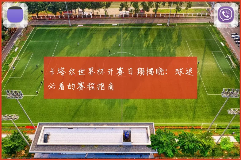 卡塔尔世界杯开赛日期揭晓:球迷必看的赛程指南