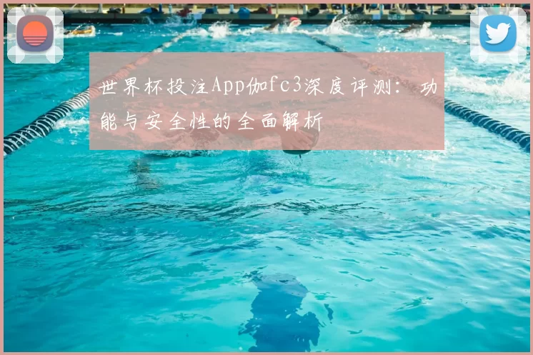 世界杯投注App伽fc3深度评测:功能与安全性的全面解析