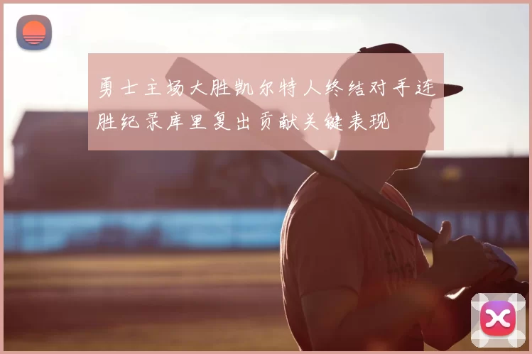 勇士主场大胜凯尔特人终结对手连胜纪录库里复出贡献关键表现