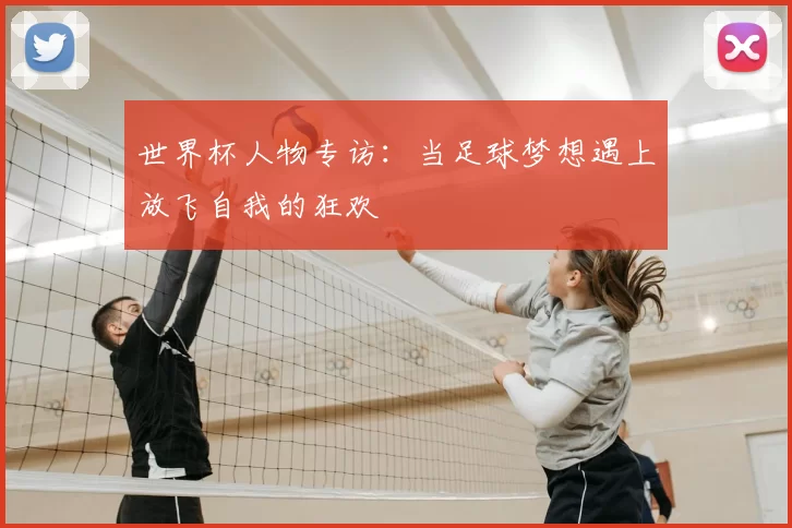 世界杯人物专访:当足球梦想遇上放飞自我的狂欢