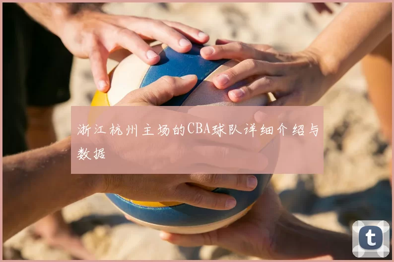 浙江杭州主场的CBA球队详细介绍与数据