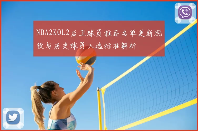 NBA2KOL2后卫球员推荐名单更新现役与历史球员入选标准解析