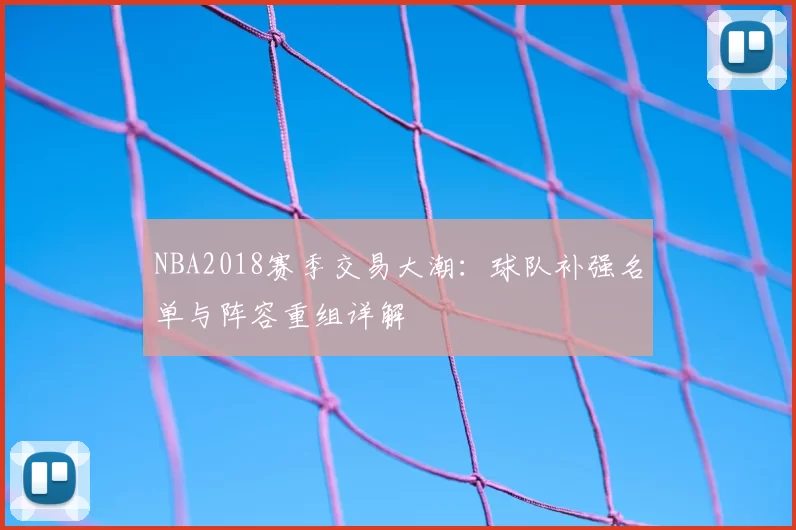 NBA2018赛季交易大潮：球队补强名单与阵容重组详解