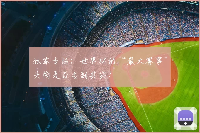 独家专访:世界杯的“最大赛事”头衔是否名副其实?