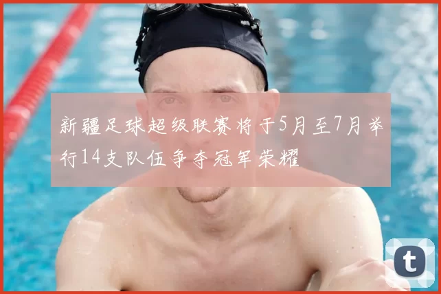 新疆足球超级联赛将于5月至7月举行14支队伍争夺冠军荣耀
