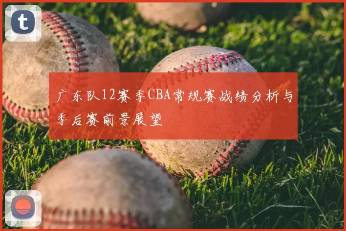 广东队12赛季CBA常规赛战绩分析与季后赛前景展望