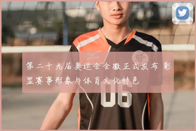 第二十九届奥运会会徽正式发布 彰显赛事形象与体育文化特色